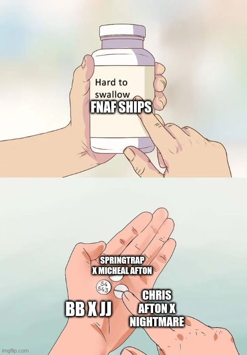 Fnaf Memes | FNAF SHIPS; SPRINGTRAP X MICHEAL AFTON; CHRIS AFTON X NIGHTMARE; BB X JJ | image tagged in memes,hard to swallow pills | made w/ Imgflip meme maker