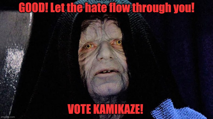 GOOD! Let the hate flow through you! VOTE KAMIKAZE! | made w/ Imgflip meme maker
