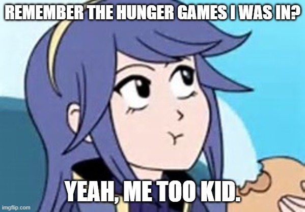 Yolo | REMEMBER THE HUNGER GAMES I WAS IN? YEAH, ME TOO KID. | image tagged in fire emblem lucina | made w/ Imgflip meme maker