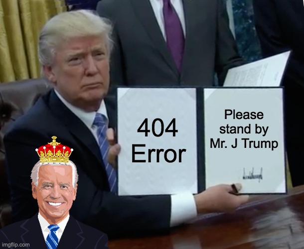 Biden For America | 404
Error; Please stand by Mr. J Trump | image tagged in memes,trump bill signing | made w/ Imgflip meme maker