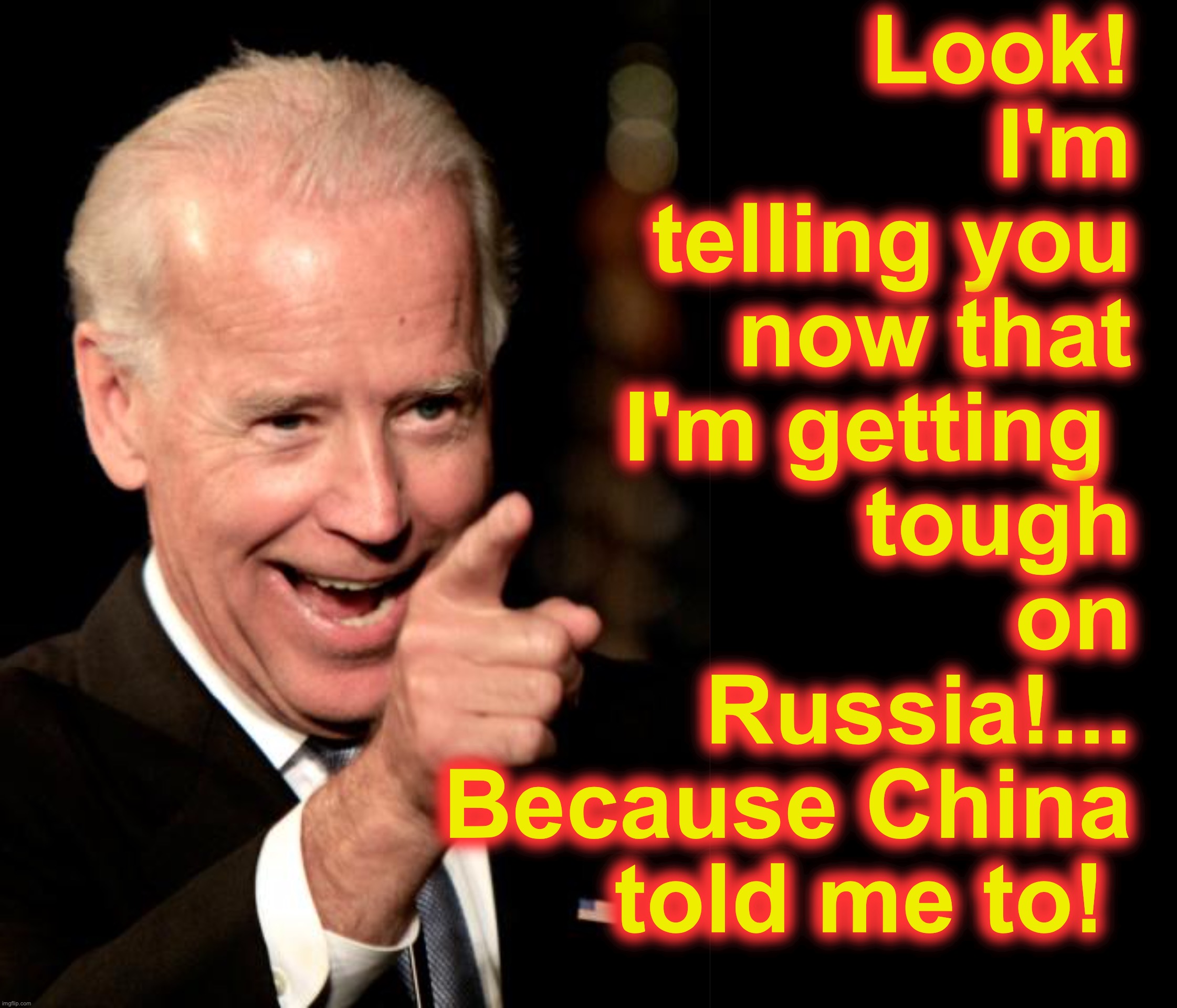 [warning: global marionette satire] | Look!  I'm telling you now that I'm getting 
tough on Russia!... Because China told me to! | image tagged in memes,smilin biden,corrupt,china,russia | made w/ Imgflip meme maker