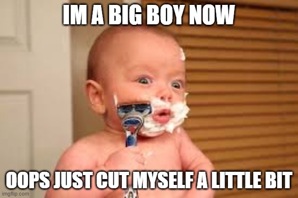 fun | IM A BIG BOY NOW; OOPS JUST CUT MYSELF A LITTLE BIT | image tagged in funny memes | made w/ Imgflip meme maker