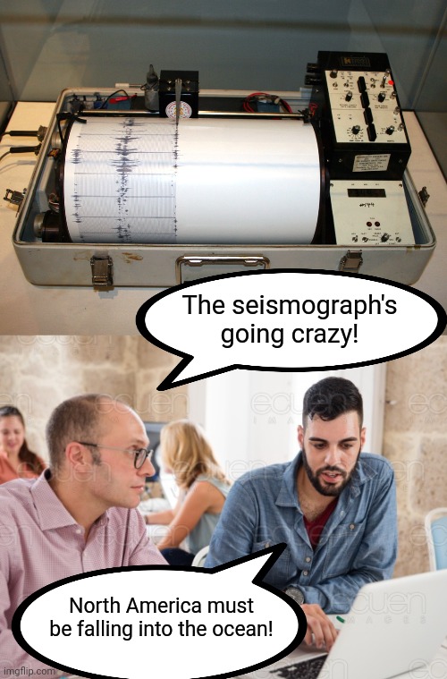The seismograph's going crazy! North America must be falling into the ocean! | made w/ Imgflip meme maker