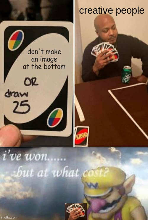 Keep being creative | creative people; don't make an image at the bottom | image tagged in memes,uno draw 25 cards,ive won but at what cost,creative,oh wow are you actually reading these tags | made w/ Imgflip meme maker