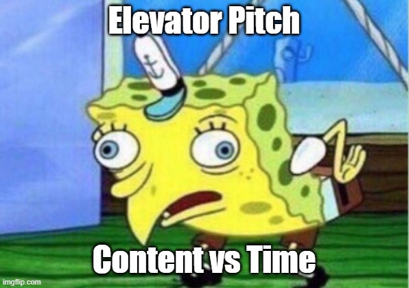 Elevator Pitch | Elevator Pitch; Content vs Time | image tagged in memes,mocking spongebob | made w/ Imgflip meme maker