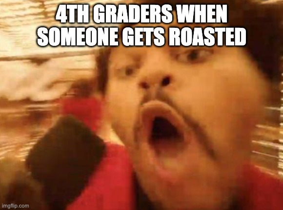 The Weeknd | 4TH GRADERS WHEN SOMEONE GETS ROASTED | image tagged in memes | made w/ Imgflip meme maker