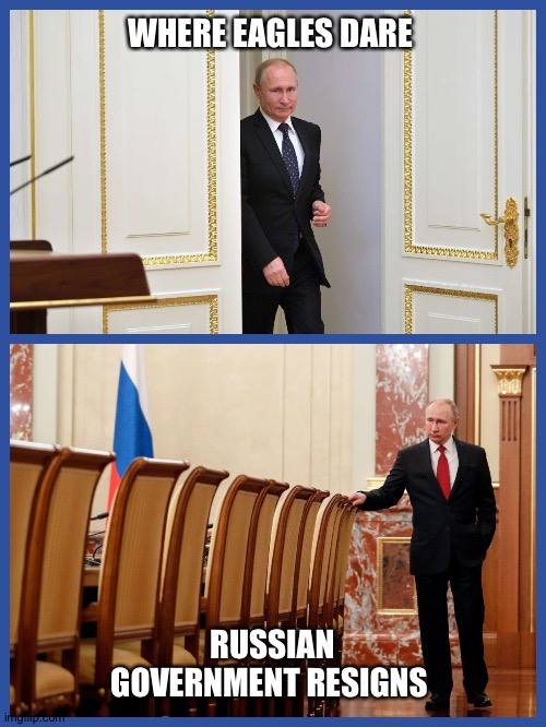 #68AD meets 1968 | WHERE EAGLES DARE; RUSSIAN GOVERNMENT RESIGNS | image tagged in vladimir putin,putin,coup,russia,meanwhile in russia | made w/ Imgflip meme maker