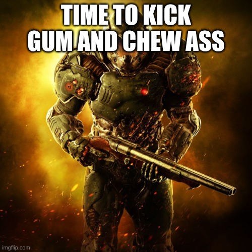 Doom Guy | TIME TO KICK GUM AND CHEW ASS | image tagged in doom guy | made w/ Imgflip meme maker