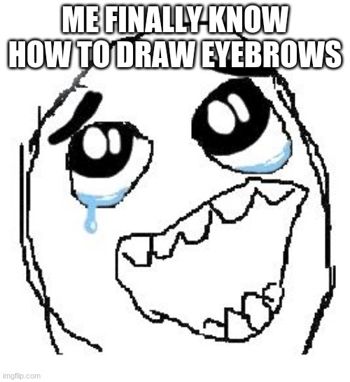 Happy Guy Rage Face | ME FINALLY KNOW HOW TO DRAW EYEBROWS | image tagged in memes,happy guy rage face,drawing | made w/ Imgflip meme maker