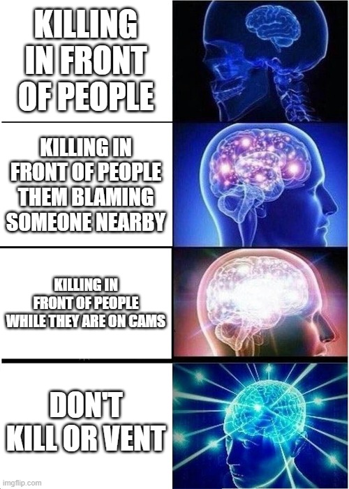 Expanding Brain | KILLING IN FRONT OF PEOPLE; KILLING IN FRONT OF PEOPLE THEM BLAMING SOMEONE NEARBY; KILLING IN FRONT OF PEOPLE WHILE THEY ARE ON CAMS; DON'T KILL OR VENT | image tagged in among us,small-brain,big-brain,impostor | made w/ Imgflip meme maker