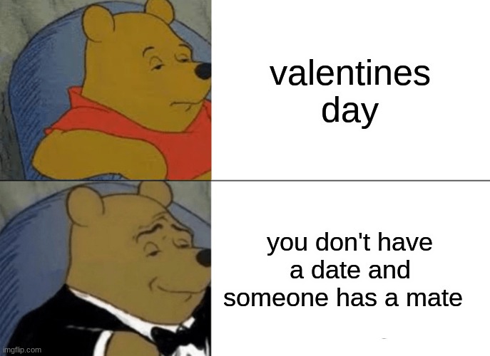 Tuxedo Winnie The Pooh | valentines day; you don't have a date and someone has a mate | image tagged in memes,tuxedo winnie the pooh | made w/ Imgflip meme maker