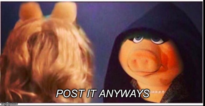 Evil miss piggy | POST IT ANYWAYS | image tagged in evil miss piggy | made w/ Imgflip meme maker