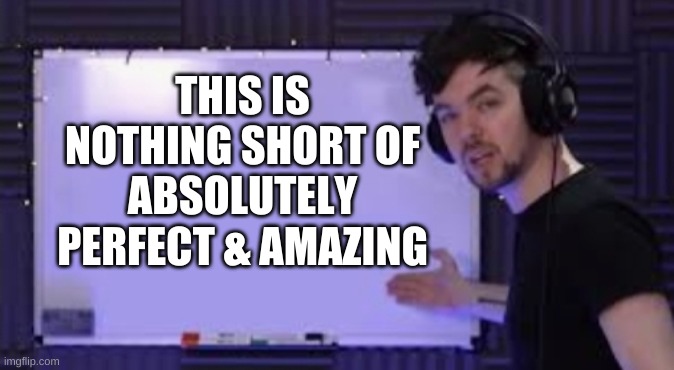 Jacksepticeye  Whiteboard | THIS IS NOTHING SHORT OF ABSOLUTELY PERFECT & AMAZING | image tagged in jacksepticeye whiteboard | made w/ Imgflip meme maker