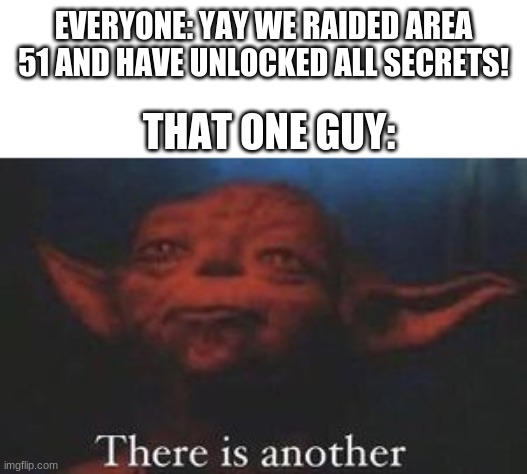 Has to be true | EVERYONE: YAY WE RAIDED AREA 51 AND HAVE UNLOCKED ALL SECRETS! THAT ONE GUY: | image tagged in yoda there is another | made w/ Imgflip meme maker