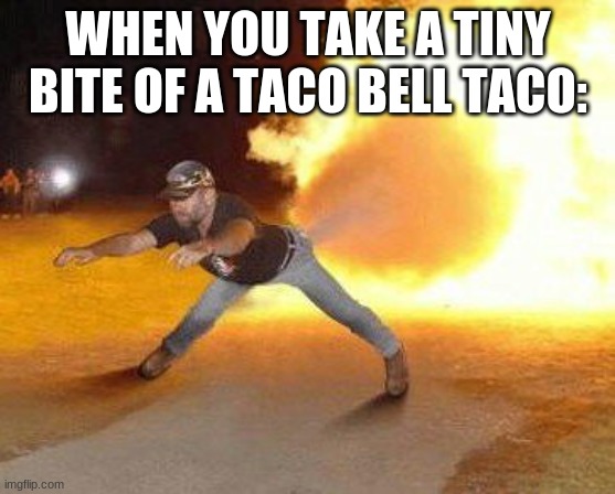 Taco Bell Strikes Again  | WHEN YOU TAKE A TINY BITE OF A TACO BELL TACO: | image tagged in taco bell strikes again | made w/ Imgflip meme maker