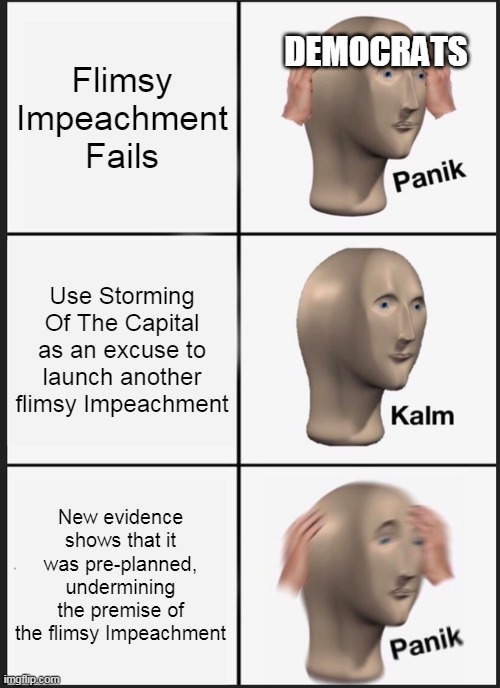 Panik Kalm Panik | Flimsy Impeachment Fails; DEMOCRATS; Use Storming Of The Capital as an excuse to launch another flimsy Impeachment; New evidence shows that it was pre-planned, undermining the premise of the flimsy Impeachment | image tagged in memes,panik kalm panik | made w/ Imgflip meme maker