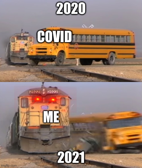 jajajajajajajaj | 2020; COVID; ME; 2021 | image tagged in a train hitting a school bus | made w/ Imgflip meme maker