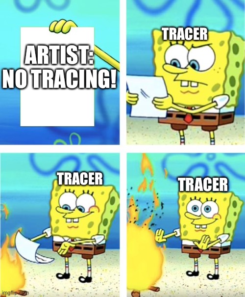 It do be like that | TRACER; ARTIST: NO TRACING! TRACER; TRACER | image tagged in spongebob burning paper | made w/ Imgflip meme maker