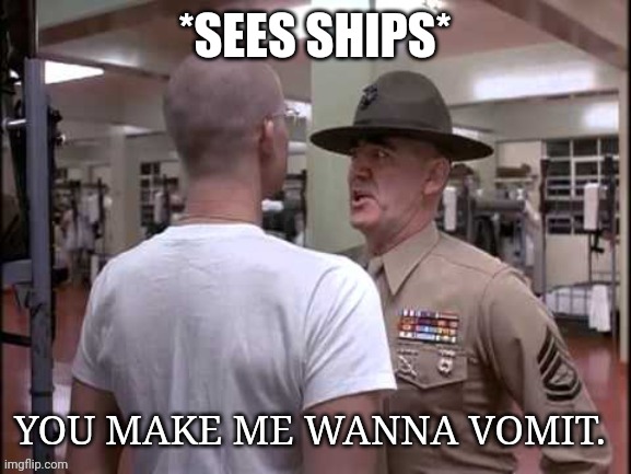 You make me wanna vomit | *SEES SHIPS* | image tagged in you make me wanna vomit | made w/ Imgflip meme maker