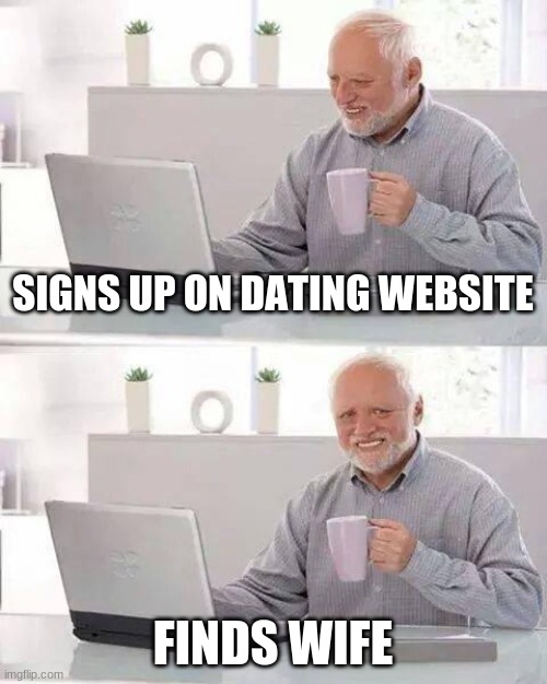 Hide the Pain Harold Meme | SIGNS UP ON DATING WEBSITE; FINDS WIFE | image tagged in memes,hide the pain harold | made w/ Imgflip meme maker