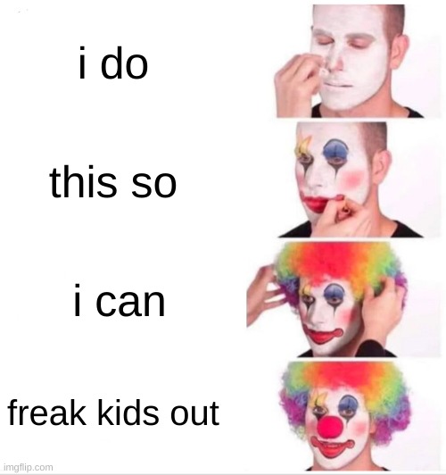 clowns | i do; this so; i can; freak kids out | image tagged in memes,clown applying makeup | made w/ Imgflip meme maker