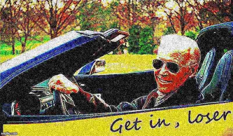 apropos of nothing: hoes mad | image tagged in joe biden get in loser deep-fried 3 | made w/ Imgflip meme maker