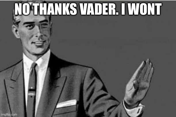 No thanks | NO THANKS VADER. I WONT | image tagged in no thanks | made w/ Imgflip meme maker