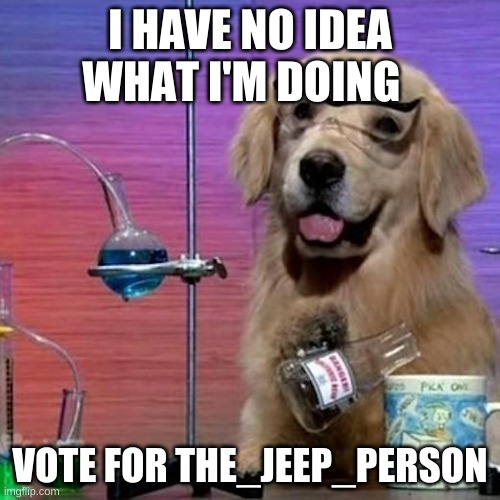 I Have No Idea What I Am Doing Dog | I HAVE NO IDEA WHAT I'M DOING; VOTE FOR THE_JEEP_PERSON | image tagged in memes,i have no idea what i am doing dog | made w/ Imgflip meme maker