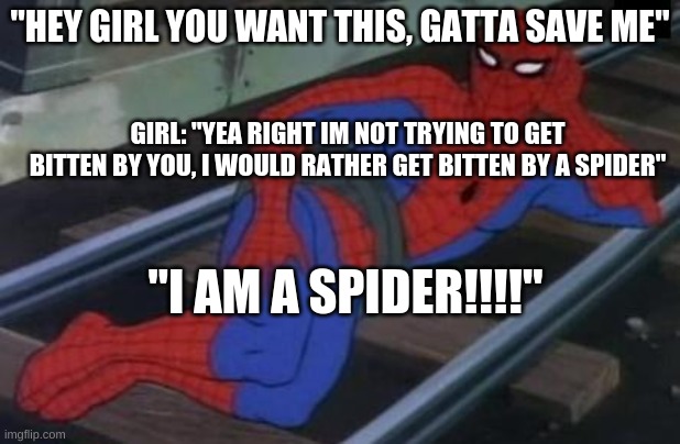 Sexy Railroad Spiderman Meme | "HEY GIRL YOU WANT THIS, GATTA SAVE ME"; GIRL: "YEA RIGHT IM NOT TRYING TO GET BITTEN BY YOU, I WOULD RATHER GET BITTEN BY A SPIDER"; "I AM A SPIDER!!!!" | image tagged in memes,sexy railroad spiderman,spiderman | made w/ Imgflip meme maker