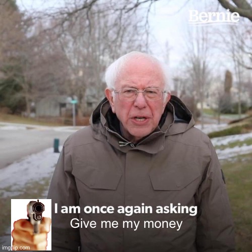 Bernie I Am Once Again Asking For Your Support | Give me my money | image tagged in memes,bernie i am once again asking for your support | made w/ Imgflip meme maker