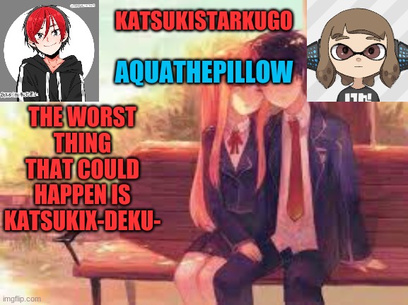 KatsukiStarkugoXAquathepillow | THE WORST THING THAT COULD HAPPEN IS KATSUKIX-DEKU- | image tagged in katsukistarkugoxaquathepillow | made w/ Imgflip meme maker