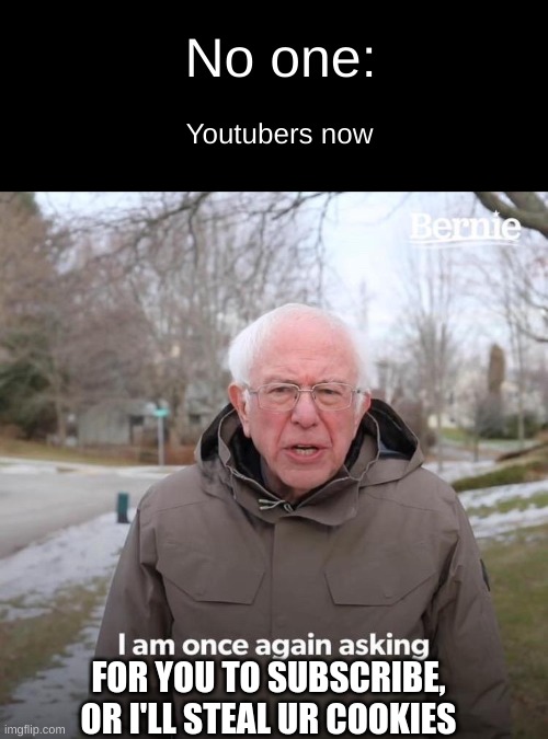 Bernie I Am Once Again Asking For Your Support Meme | No one:; Youtubers now; FOR YOU TO SUBSCRIBE, OR I'LL STEAL UR COOKIES | image tagged in memes,bernie i am once again asking for your support,funny memes,hilarious,youtube,then vs now | made w/ Imgflip meme maker