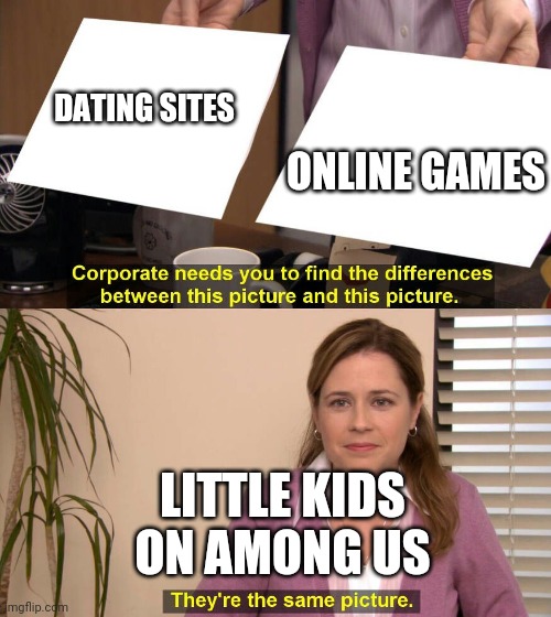 They are the same picture | DATING SITES; ONLINE GAMES; LITTLE KIDS ON AMONG US | image tagged in they are the same picture | made w/ Imgflip meme maker