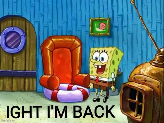 I'm back | image tagged in ight im back | made w/ Imgflip meme maker