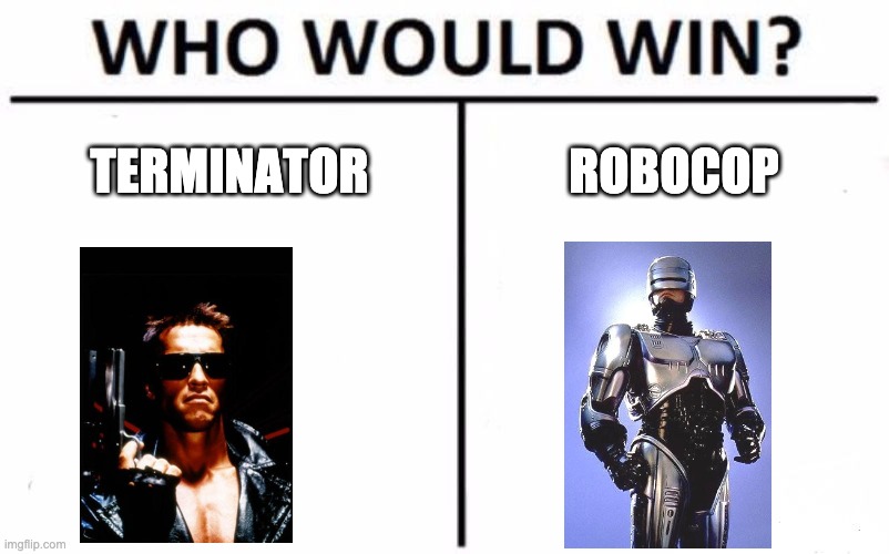 Who Would Win? Meme | TERMINATOR; ROBOCOP | image tagged in memes,who would win | made w/ Imgflip meme maker