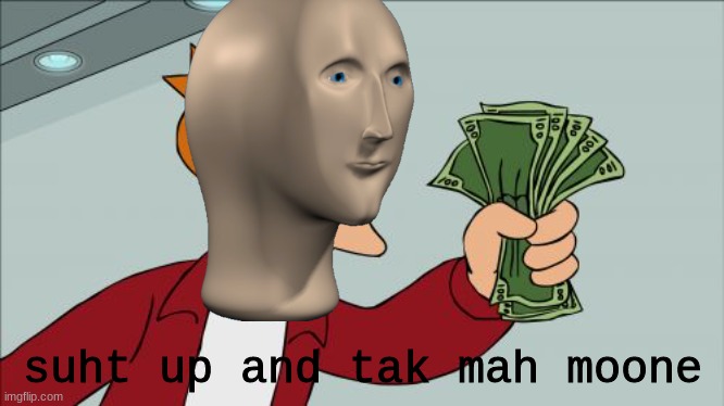 stonks | suht up and tak mah moone | image tagged in memes,shut up and take my money fry | made w/ Imgflip meme maker