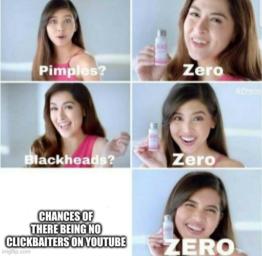 Pimples, Zero! | CHANCES OF THERE BEING NO CLICKBAITERS ON YOUTUBE | image tagged in pimples zero | made w/ Imgflip meme maker