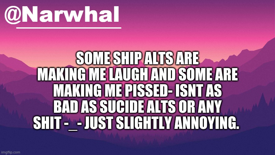 *wheeeze* som just stupid asf- kuwata and scrub- what the fu- | SOME SHIP ALTS ARE MAKING ME LAUGH AND SOME ARE MAKING ME PISSED- ISNT AS BAD AS SUCIDE ALTS OR ANY SHIT -_- JUST SLIGHTLY ANNOYING. | image tagged in narwhal annoucement temp 8 | made w/ Imgflip meme maker