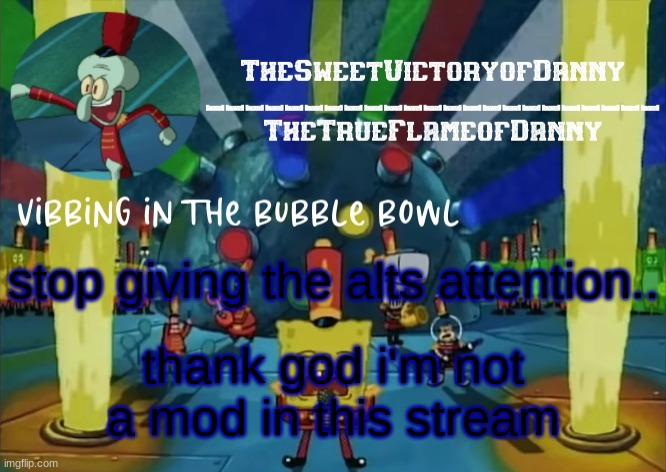 TheSweetVictoryofDanny announcement | stop giving the alts attention.. thank god i'm not a mod in this stream | image tagged in thesweetvictoryofdanny announcement | made w/ Imgflip meme maker