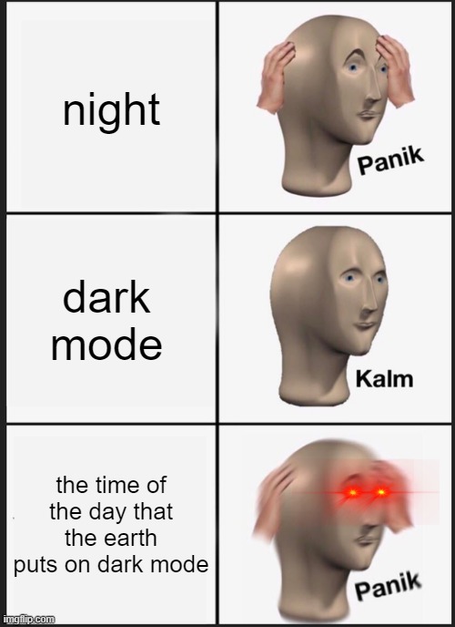 *sniff* | night; dark mode; the time of the day that the earth puts on dark mode | image tagged in memes,panik kalm panik | made w/ Imgflip meme maker