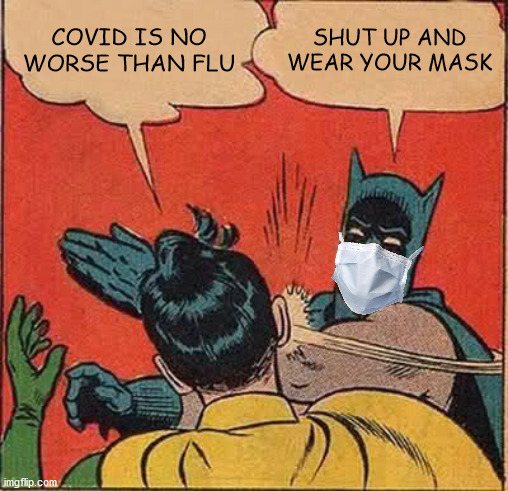 Batman Slapping Robin | COVID IS NO WORSE THAN FLU; SHUT UP AND WEAR YOUR MASK | image tagged in memes,batman slapping robin | made w/ Imgflip meme maker