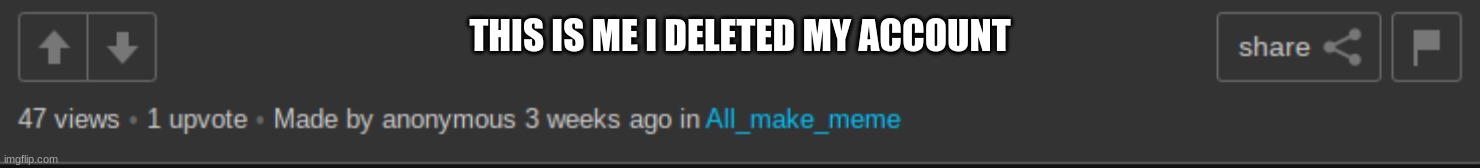 THIS IS ME I DELETED MY ACCOUNT | made w/ Imgflip meme maker