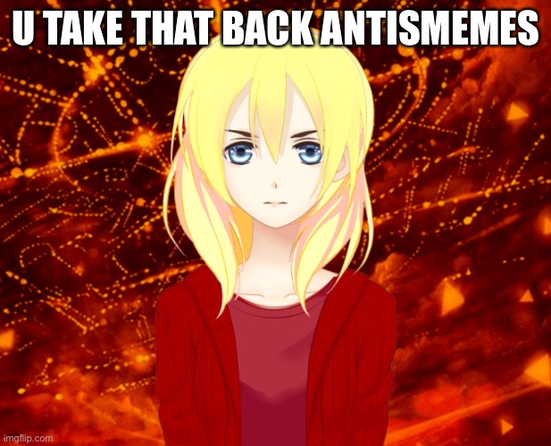 LaceyRobbins1 angry anime version | U TAKE THAT BACK ANTISMEMES | image tagged in laceyrobbins1 angry anime version | made w/ Imgflip meme maker