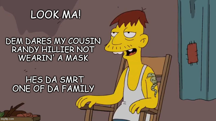 Redneck | LOOK MA! DEM DARES MY COUSIN 
RANDY HILLIER NOT 
WEARIN' A MASK; HES DA SMRT ONE OF DA FAMILY | image tagged in redneck,randy hillier,covidiot,antimasker | made w/ Imgflip meme maker