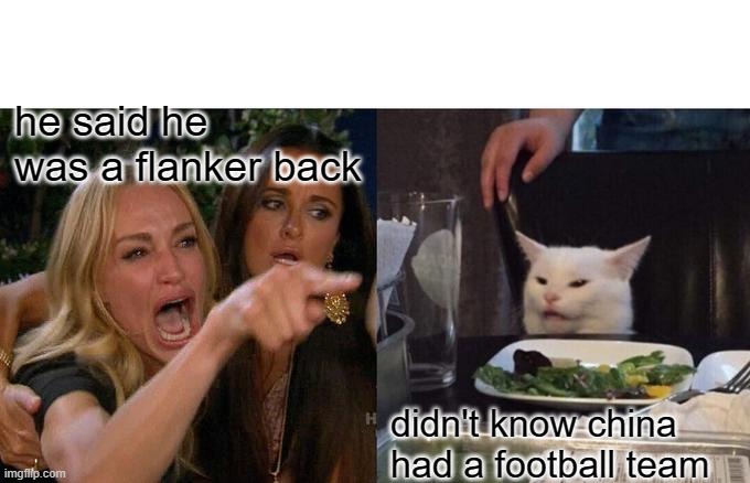 Woman Yelling At Cat Meme | he said he was a flanker back; didn't know china had a football team | image tagged in memes,woman yelling at cat | made w/ Imgflip meme maker