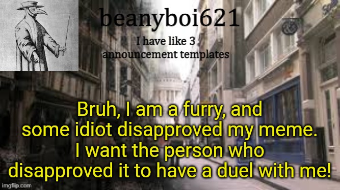 Medival beany | Bruh, I am a furry, and some idiot disapproved my meme. I want the person who disapproved it to have a duel with me! | image tagged in medival beany | made w/ Imgflip meme maker
