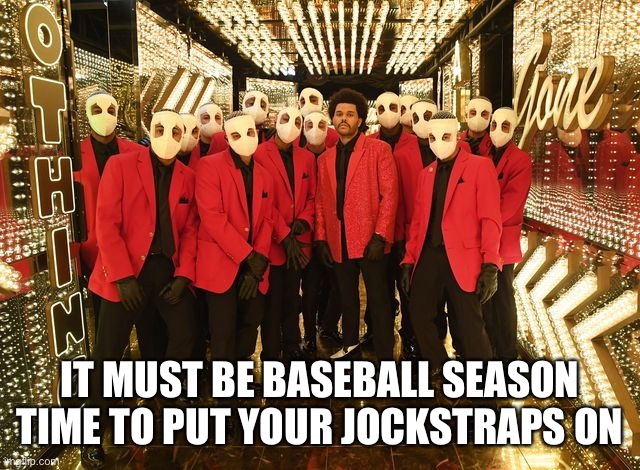 Halftime 2021 meme | IT MUST BE BASEBALL SEASON TIME TO PUT YOUR JOCKSTRAPS ON | image tagged in memes,funny memes,football,halftime,the weeknd | made w/ Imgflip meme maker
