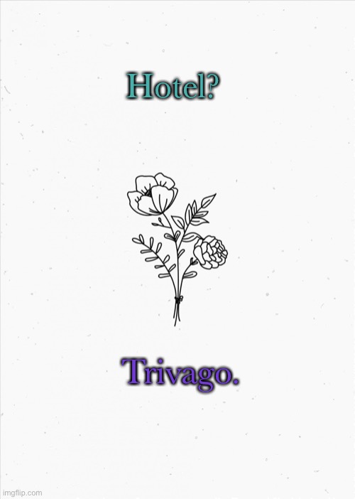 f l o w e r s | Hotel? Trivago. | image tagged in minimalist flowers | made w/ Imgflip meme maker