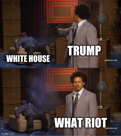 Who Killed Hannibal Meme | TRUMP; WHITE HOUSE; WHAT RIOT | image tagged in memes,who killed hannibal | made w/ Imgflip meme maker