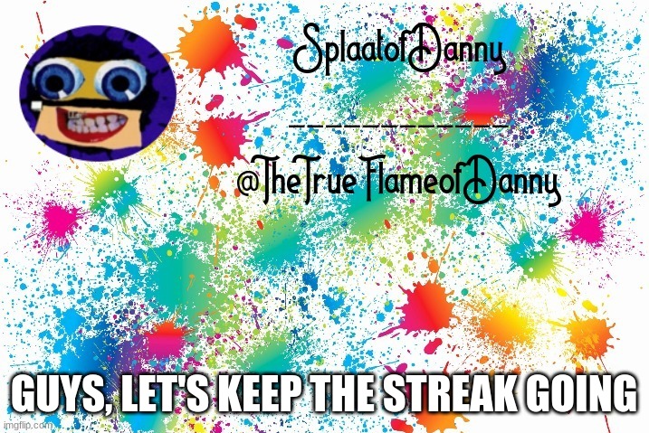 i don't want a war streak to get destroyed. | GUYS, LET'S KEEP THE STREAK GOING | image tagged in splaatofdanny announcement | made w/ Imgflip meme maker